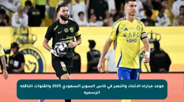 موعد مباراة الاتحاد والنصر في كأس السوبر السعودي 2025 والقنوات الناقلة الرسمية